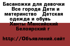Басаножки для девочки - Все города Дети и материнство » Детская одежда и обувь   . Ханты-Мансийский,Белоярский г.